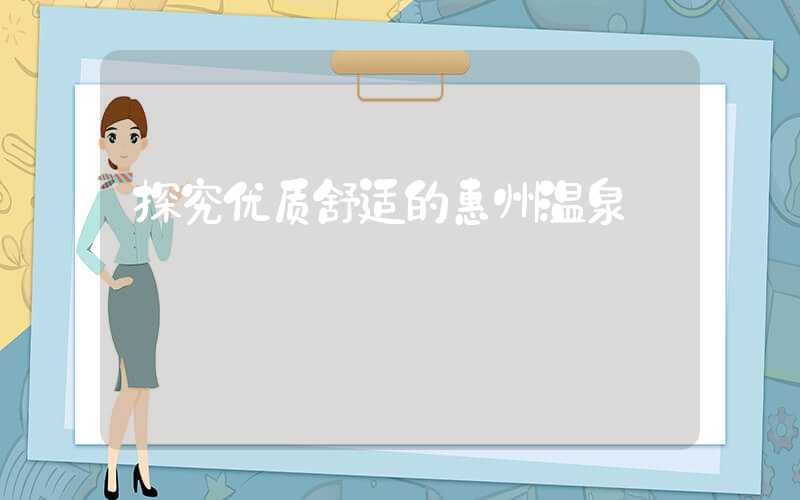 探究优质舒适的惠州温泉
