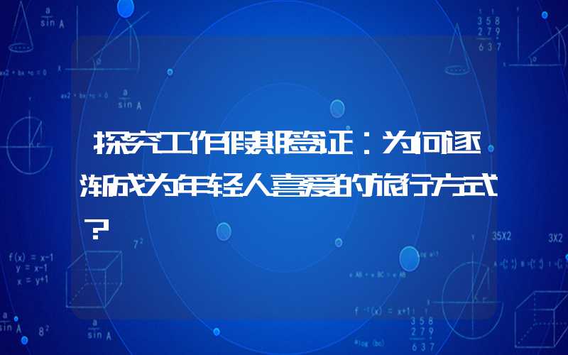 探究工作假期签证：为何逐渐成为年轻人喜爱的旅行方式？