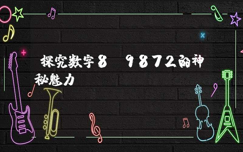 探究数字8l9872的神秘魅力