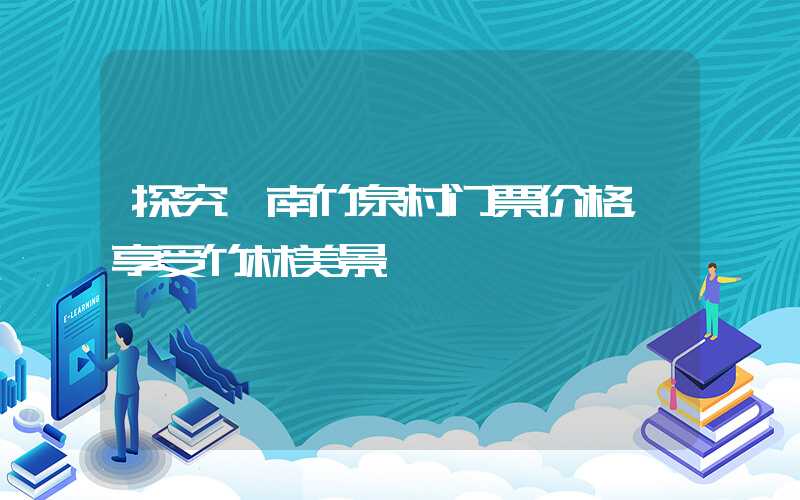 探究沂南竹泉村门票价格,享受竹林美景