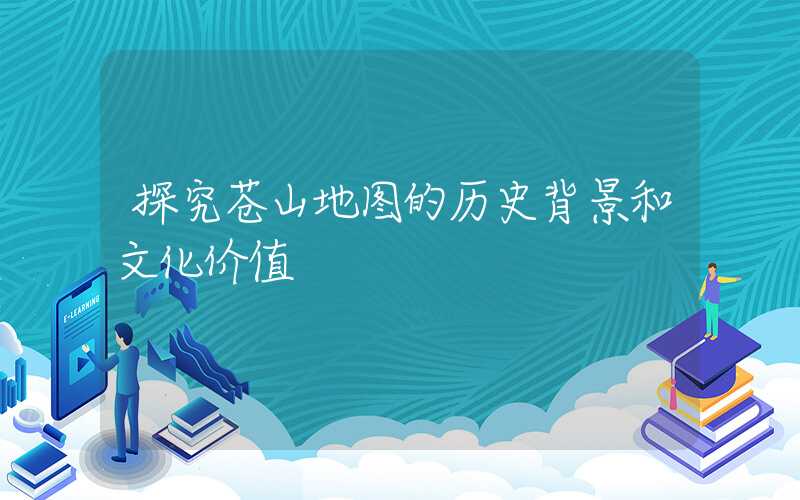 探究苍山地图的历史背景和文化价值