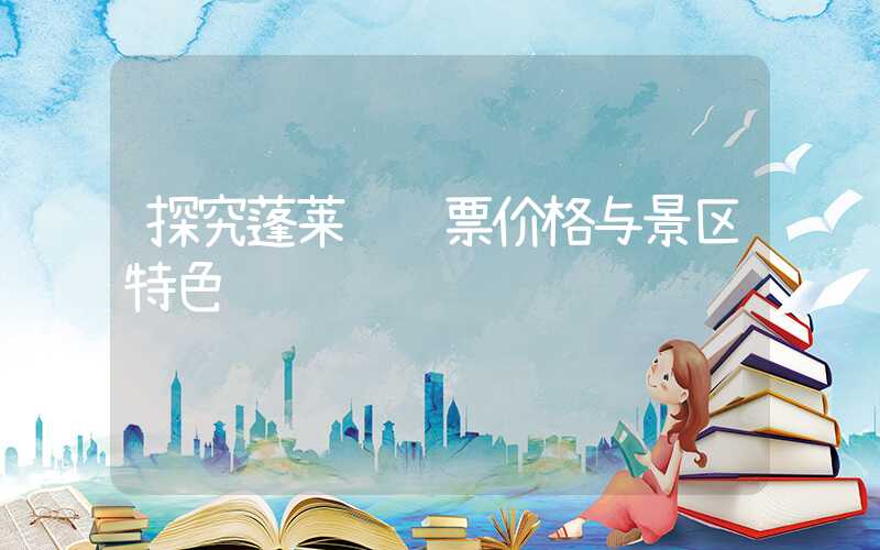 探究蓬莱阁门票价格与景区特色