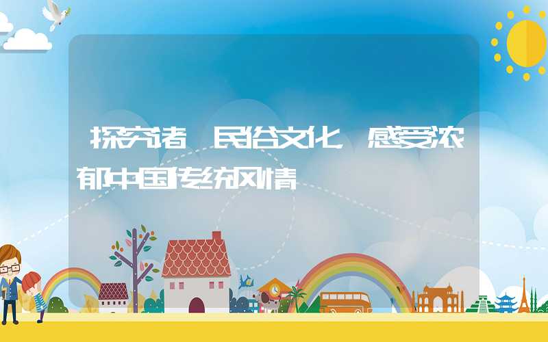 探究诸暨民俗文化，感受浓郁中国传统风情