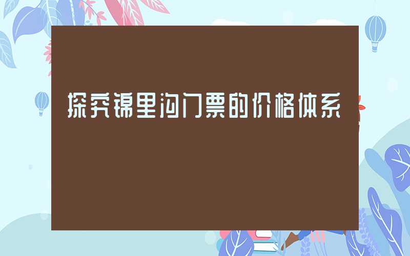 探究锦里沟门票的价格体系