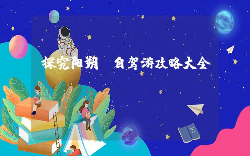 探究阳朔：自驾游攻略大全