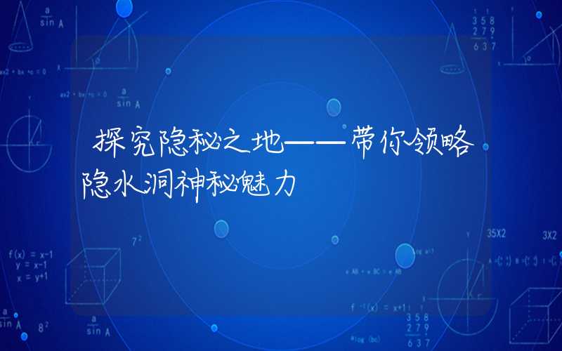 探究隐秘之地——带你领略隐水洞神秘魅力