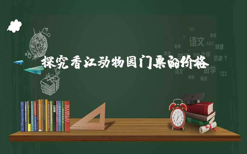 探究香江动物园门票的价格