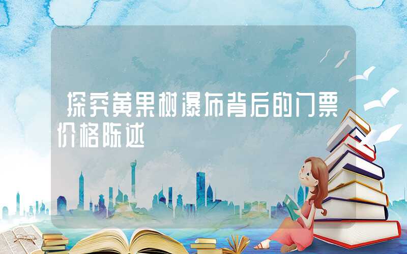 探究黄果树瀑布背后的门票价格陈述