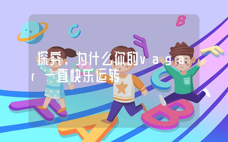 探究，为什么你的vagar一直快乐运转