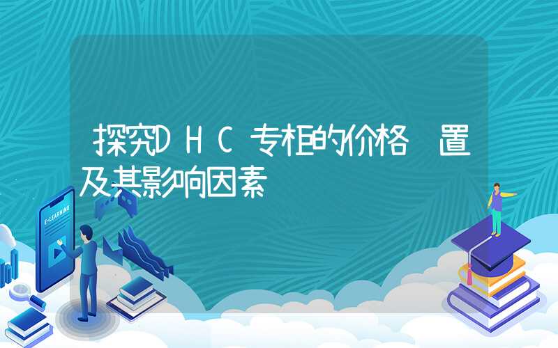 探究DHC专柜的价格设置及其影响因素