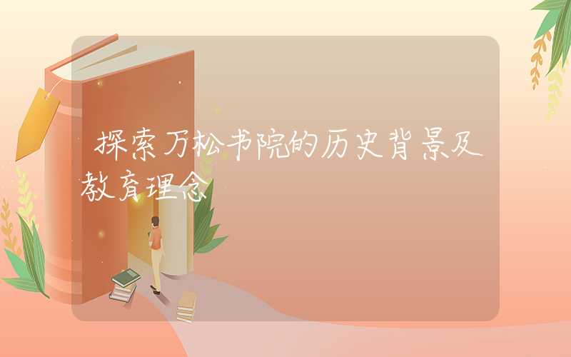 探索万松书院的历史背景及教育理念