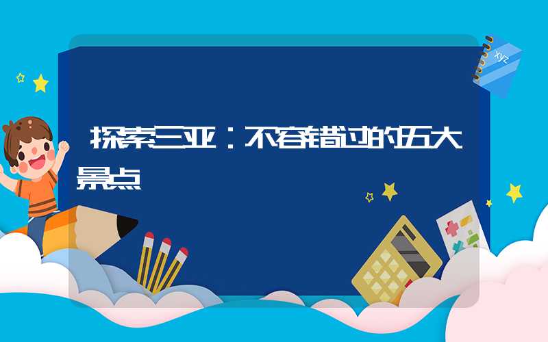 探索三亚：不容错过的五大景点