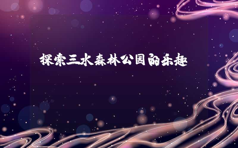 探索三水森林公园的乐趣