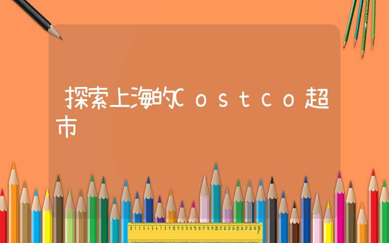 探索上海的Costco超市