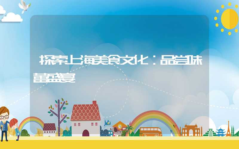 探索上海美食文化：品尝味蕾盛宴