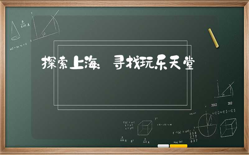 探索上海：寻找玩乐天堂
