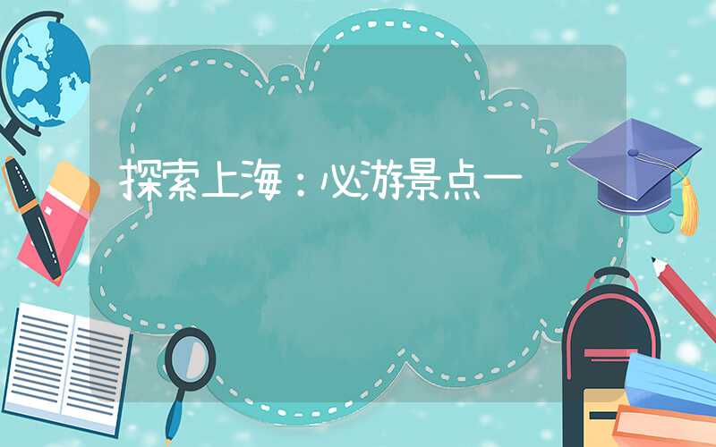 探索上海：必游景点一览