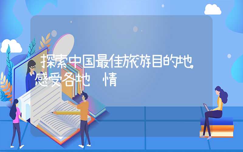 探索中国最佳旅游目的地，感受各地风情