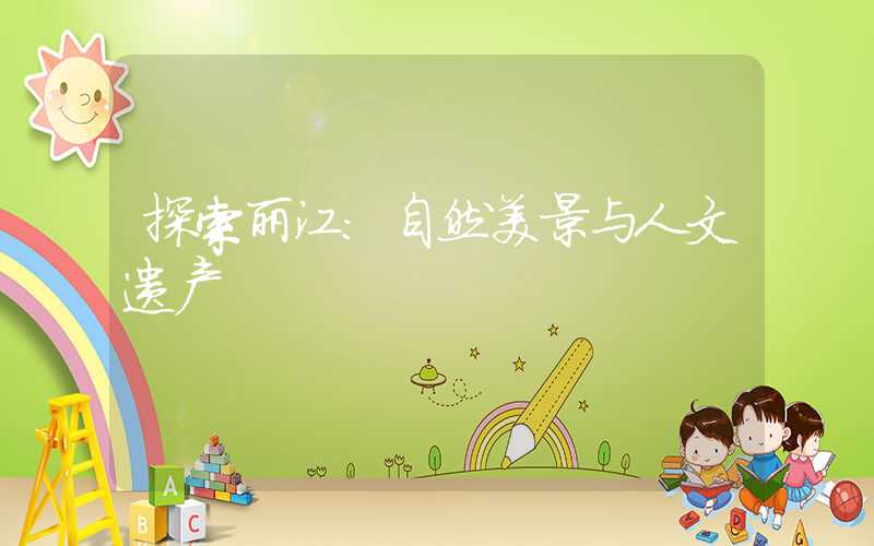 探索丽江：自然美景与人文遗产