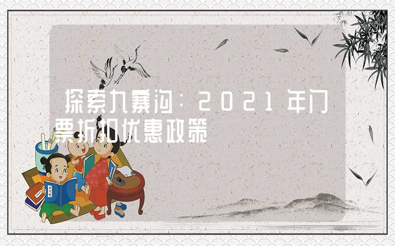 探索九寨沟：2021年门票折扣优惠政策