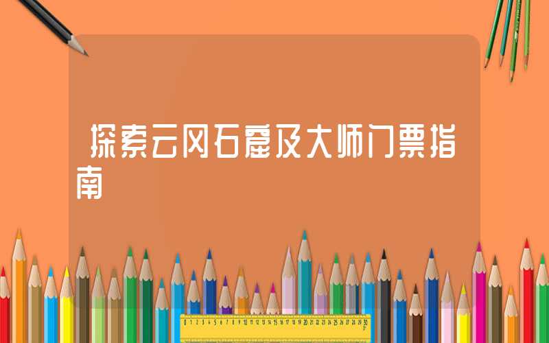 探索云冈石窟及大师门票指南