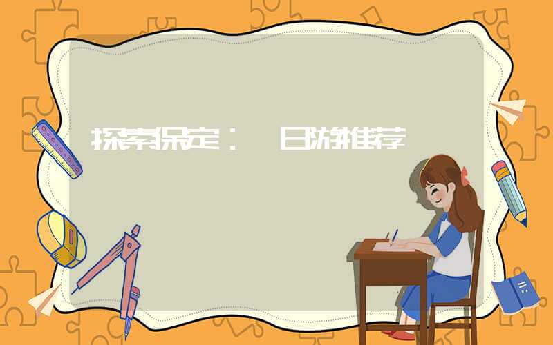 探索保定：一日游推荐
