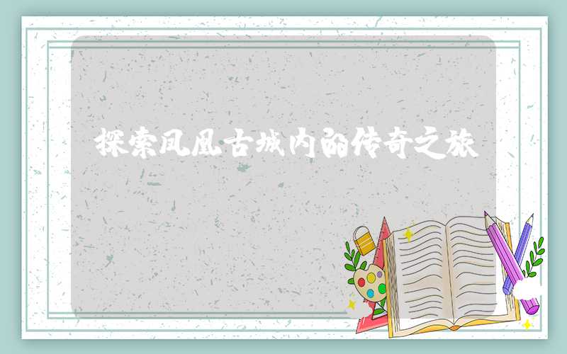 探索凤凰古城内的传奇之旅