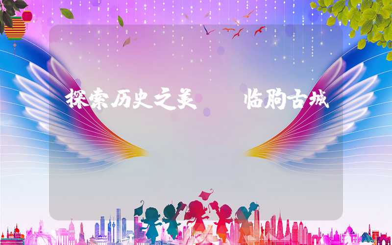 探索历史之美——临朐古城
