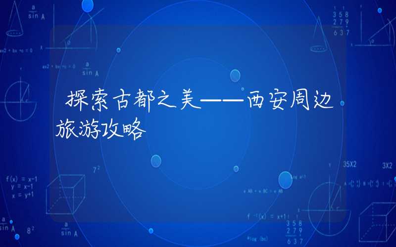探索古都之美——西安周边旅游攻略