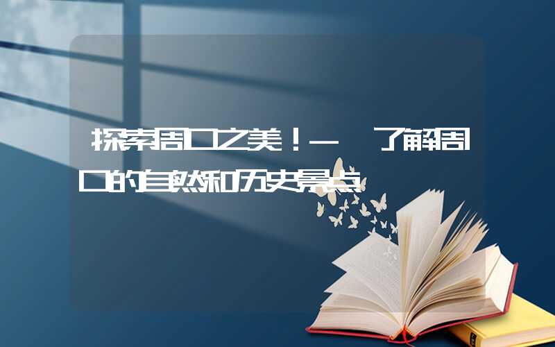 探索周口之美！- 了解周口的自然和历史景点