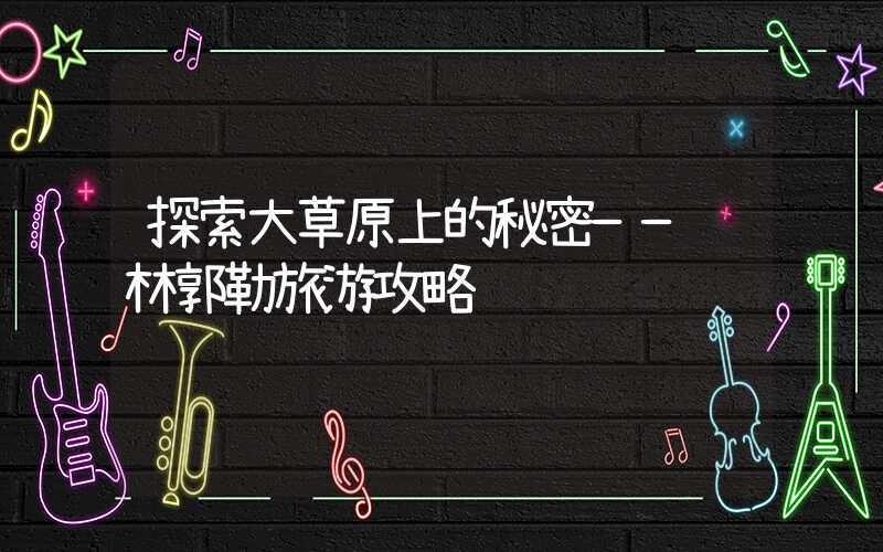 探索大草原上的秘密——锡林郭勒旅游攻略