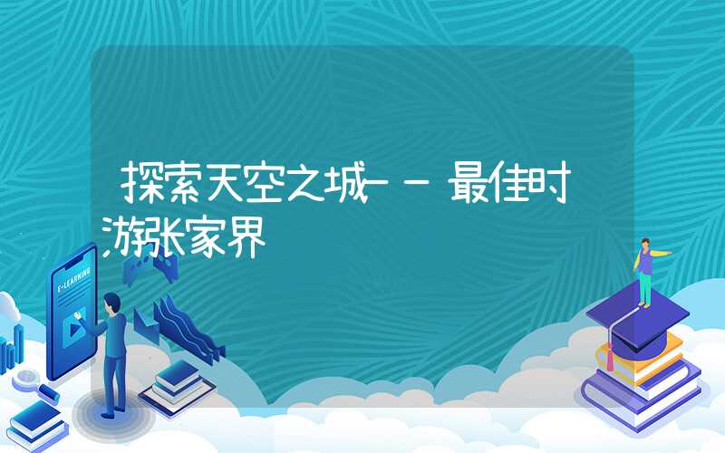 探索天空之城——最佳时节游张家界