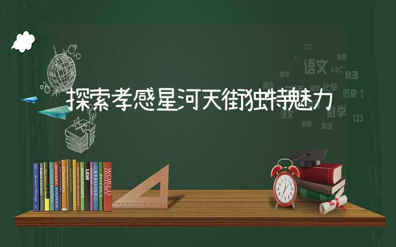 探索孝感星河天街独特魅力