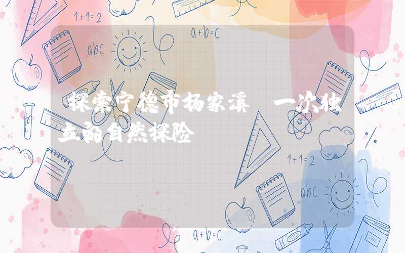 探索宁德市杨家溪:一次独立的自然探险
