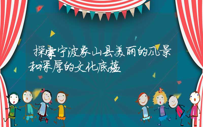 探索宁波象山县美丽的风景和深厚的文化底蕴