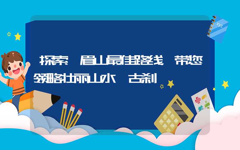 探索峨眉山最佳路线,带您领略壮丽山水、古刹