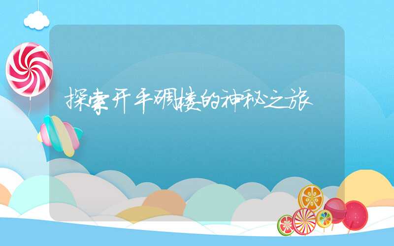 探索开平碉楼的神秘之旅