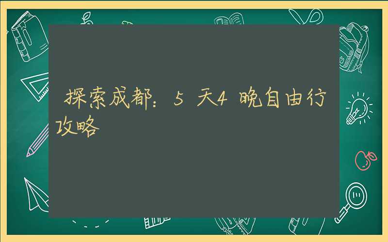 探索成都：5天4晚自由行攻略