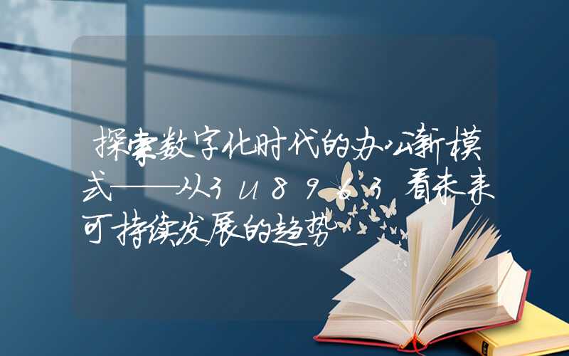 探索数字化时代的办公新模式——从3u8963看未来可持续发展的趋势