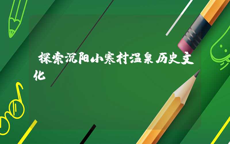 探索沉阳小寒村温泉历史文化