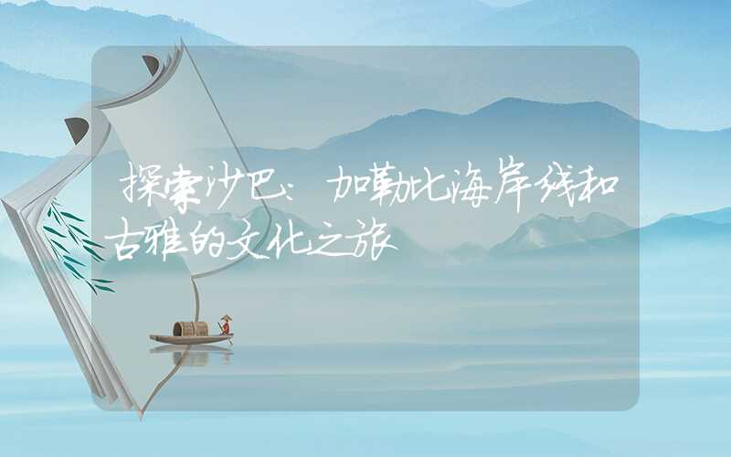 探索沙巴:加勒比海岸线和古雅的文化之旅