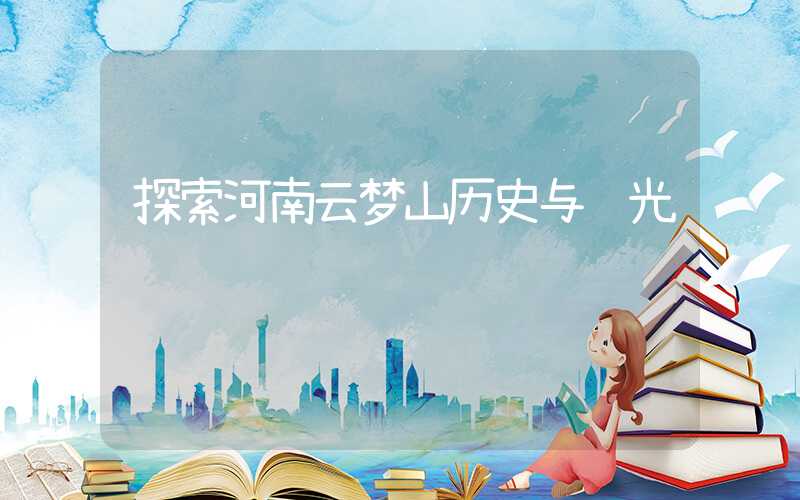 探索河南云梦山历史与风光