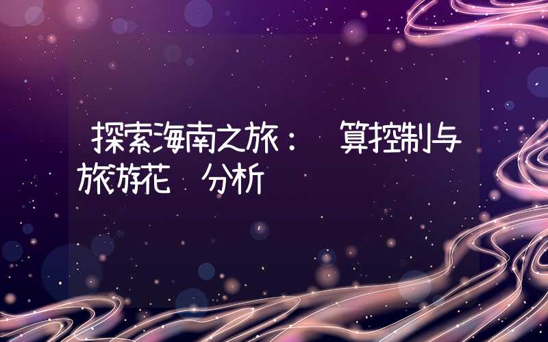 探索海南之旅：预算控制与旅游花费分析