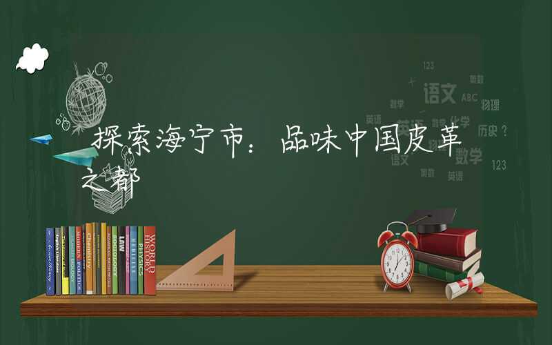 探索海宁市:品味中国皮革之都