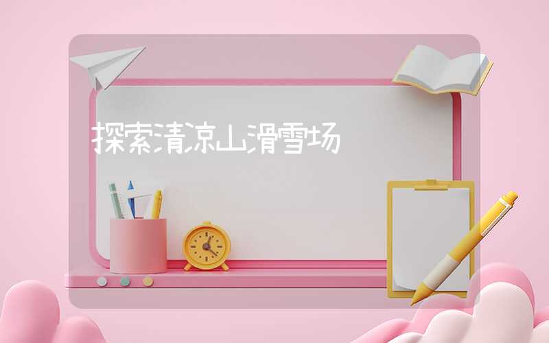 探索清凉山滑雪场