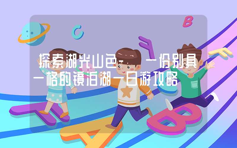 探索湖光山色- 一份别具一格的镜泊湖一日游攻略