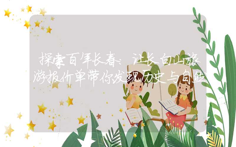 探索百年长春：让长白山旅游报价单带你发现历史与自然