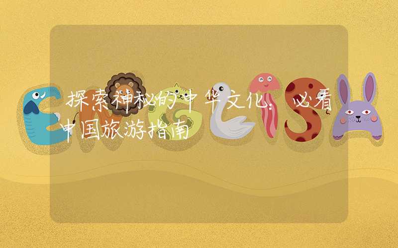 探索神秘的中华文化：必看中国旅游指南