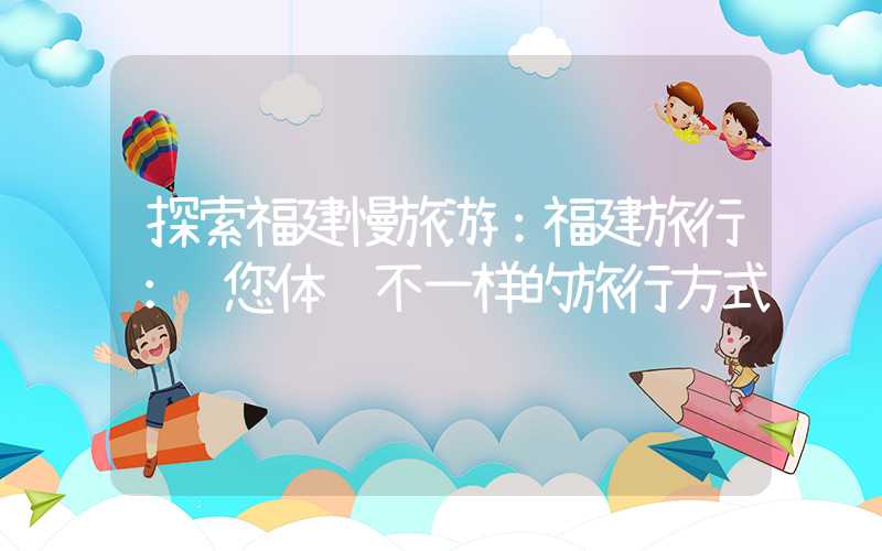 探索福建慢旅游:福建旅行:让您体验不一样的旅行方式