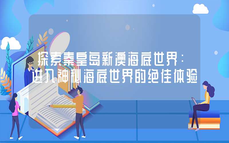 探索秦皇岛新澳海底世界:进入神秘海底世界的绝佳体验